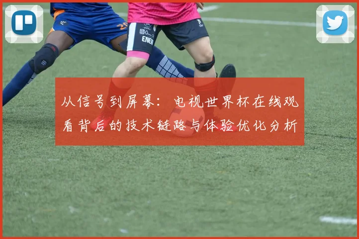 从信号到屏幕：电视世界杯在线观看背后的技术链路与体验优化分析