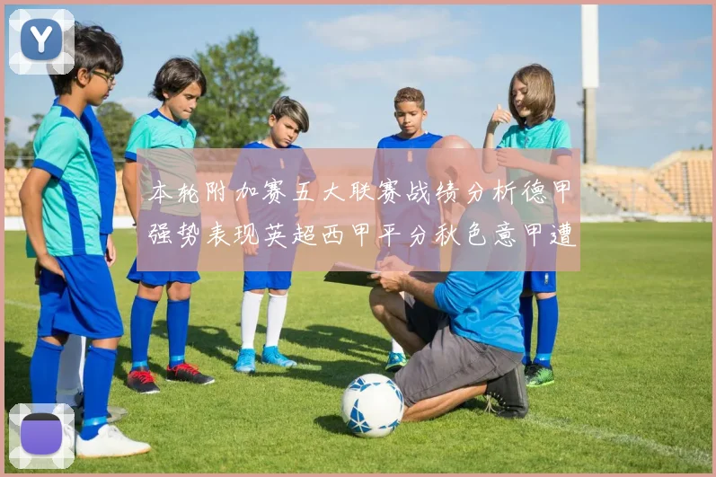 本轮附加赛五大联赛战绩分析德甲强势表现英超西甲平分秋色意甲遭遇挑战